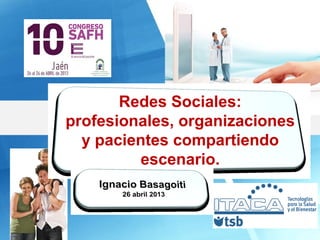 Tecnologías para la
Salud
y el Bienestar
Redes Sociales:
profesionales, organizaciones
y pacientes compartiendo
escenario.
 