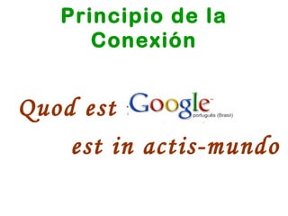 Principio de la Conexión Quod est in Google  est in actis-mundo 