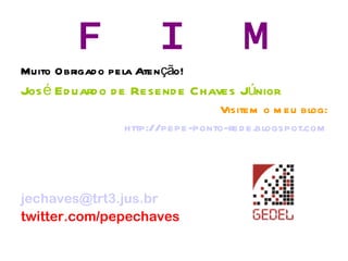 F  I  M Muito Obrigado pela Atenção! José Eduardo de Resende Chaves Júnior Visitem o meu blog: http://pepe-ponto-rede.blogspot.com [email_address] twitter.com/pepechaves 