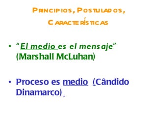 Principios, Postulados, Características “ El medio  es el mensaje ” (Marshall McLuhan)  Proceso es  medio   ( Cândido Dinamarco)   