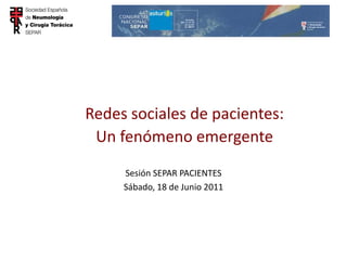 Redes sociales de pacientes:
 Un fenómeno emergente
     Sesión SEPAR PACIENTES
     Sábado, 18 de Junio 2011
 