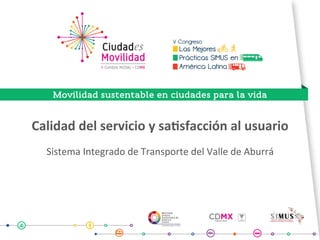 Calidad	del	servicio	y	sa.sfacción	al	usuario			
Sistema	Integrado	de	Transporte	del	Valle	de	Aburrá		
 