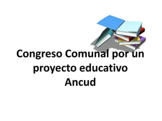 Congreso Comunal por un
   proyecto educativo
         Ancud
 