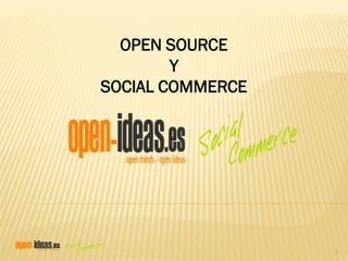 OPEN SOURCE
        Y
SOCIAL COMMERCE




                  1
 