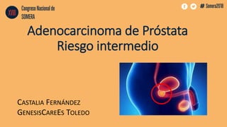 Adenocarcinoma de Próstata
Riesgo intermedio
CASTALIA FERNÁNDEZ
GENESISCAREES TOLEDO
 