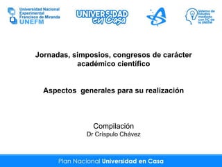 Jornadas, simposios, congresos de carácter
académico científico
Aspectos generales para su realización
Compilación
Dr Críspulo Chávez
 