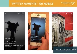 TWITTER MOMENTS – ON MOBILE
bit.ly/pamplona2017
 