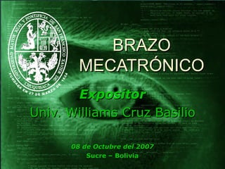 BRAZO MECATRÓNICO Expositor Univ. Williams Cruz Basilio 08 de Octubre del 2007 Sucre – Bolivia 