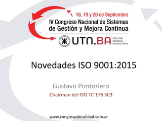 www.congresodecalidad.com.ar
Novedades ISO 9001:2015
Gustavo Pontoriero
Chairman del ISO TC 176 SC3
 