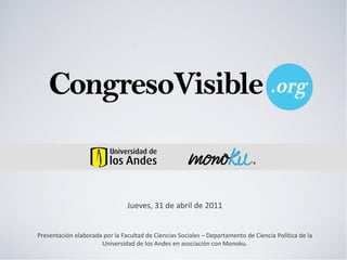 Jueves,  31  de  abril  de  2011  
                                                       
                                                       
Presentación  elaborada  por  la  Facultad  de  Ciencias  Sociales     Departamento  de  Ciencia  Política  de  la  
                       Universidad  de  los  Andes  en  asociación  con  Monoku.  
 