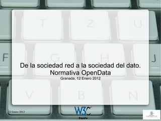 De la sociedad red a la sociedad del dato.
                   Normativa OpenData
                       Granada, 12 Enero 2012




12 Enero 2012
 