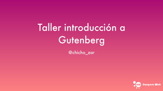 Taller introducción a
Gutenberg
Congreso web
@chicho_zar
 