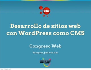 Desarrollo de sitios web
           con WordPress como CMS

                         Congreso Web
                          Zaragoza, junio de 2012




lunes 4 de junio de 12
 