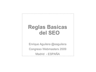 ReglasBasicas del SEO Enrique Aguilera @eaguilera Congreso Webmasters 2009 Madrid  - ESPAÑA 