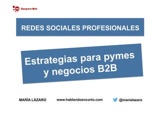MARÍA LÁZARO @marialazaro
REDES SOCIALES PROFESIONALES
Estrategias para pymes
y negocios B2B
www.hablandoencorto.com
 