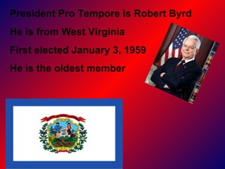 President Pro Tempore Is Robert Byrd  He is from West Virginia  First elected January 3, 1959 He is the oldest member  