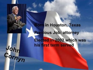 John Cornyn   Born in Houston, Texas  Previous Job: attorney  Elected in 2002 which was his first term served  