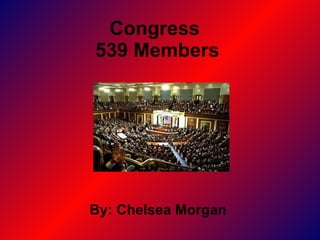 Congress  539 Members By: Chelsea Morgan  