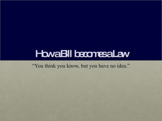 How a Bill becomes a Law “ You think you know, but you have no idea.” 