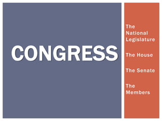 The
           National
           Legislature


CONGRESS   The House

           The Senate

           The
           Members
 