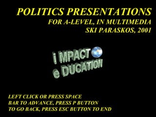 POLITICS PRESENTATIONS
FOR A-LEVEL, IN MULTIMEDIA
SKI PARASKOS, 2001
LEFT CLICK OR PRESS SPACE
BAR TO ADVANCE, PRESS P BUTTON
TO GO BACK, PRESS ESC BUTTON TO END
 