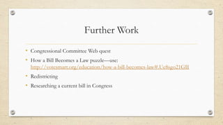 Further Work
• Congressional Committee Web quest
• How a Bill Becomes a Law puzzle—use:
http://votesmart.org/education/how-a-bill-becomes-law#.Ue8sgo21GII
• Redistricting
• Researching a current bill in Congress
 