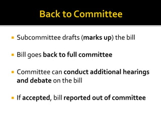  Subcommittee drafts (marks up) the bill
 Bill goes back to full committee
 Committee can conduct additional hearings
and debate on the bill
 If accepted, bill reported out of committee
 