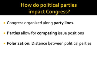  Congress organized along party lines.
 Parties allow for competing issue positions
 Polarization: Distance between political parties
 
