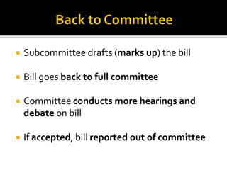  Subcommittee drafts (marks up) the bill
 Bill goes back to full committee
 Committee conducts more hearings and
debate on bill
 If accepted, bill reported out of committee
 