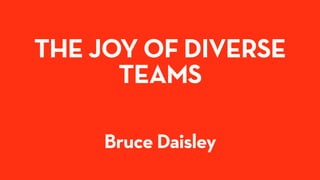 THE JOY OF DIVERSE
TEAMS
Bruce Daisley
 