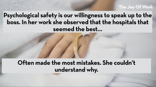 The Joy Of Work
Psychological safety is our willingness to speak up to the
boss. In her work she observed that the hospita...