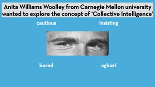 DEFAULT
NETWORK
Anita Williams Woolley from Carnegie Mellon university
wanted to explore the concept of ‘Collective Intell...