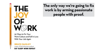 The only way we’re going to fix
work is by arming passionate
people with proof.
 