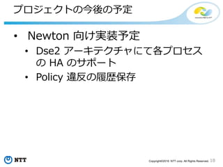 18Copyright©2016 NTT corp. All Rights Reserved.
deepsix アーキテクチャ
d6cage
PolicyEngine
Nova DataSouceDriver
Neutron
DataSouceDriver
Congress プロセス
deepsix MQ
 