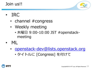 19Copyright©2016 NTT corp. All Rights Reserved.
dse2 アーキテクチャ
oslo.messaging
PolicyEngine
API
Congress プロセス
PolicyEngine
API
Congress プロセス
Neutron
datasource
driver
Nova
datasource
driver
Congress プロセス
dse-node dse-node dse-node
 