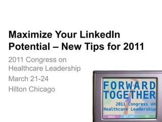 Maximize Your LinkedIn Potential – New Tips for 2011 2011 Congress on Healthcare Leadership March 21-24 Hilton Chicago 