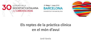 Els reptes de la pràctica clínica
en el món d’avui
Jordi Varela
 