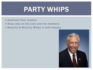  Assistant floor leaders
 Keep tabs on the rank and file members
 Majority & Minority Whips in both Houses
PARTY WHIPS
 