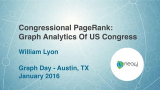 Congressional PageRank:
Graph Analytics Of US Congress
William Lyon
Graph Day - Austin, TX
January 2016
 