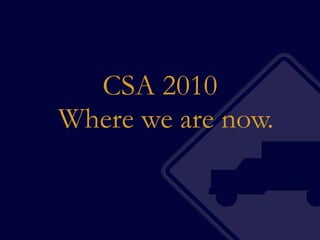 CSA 2010 Where we are now. 