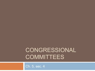CONGRESSIONAL
COMMITTEES
Ch. 5, sec. 4
 