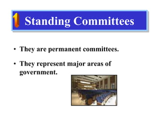 Standing Committees
• They are permanent committees.
• They represent major areas of
government.
 