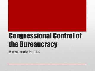 Congressional Control of
the Bureaucracy
Bureaucratic Politics
 