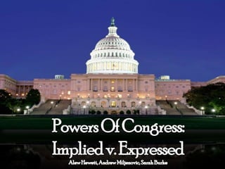Powers Of Congress: Implied v. Expressed Alew Hewett, Andrew Miljenovic, Sarah Burke 