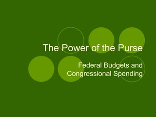The Power of the Purse Federal Budgets and Congressional Spending 