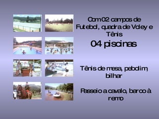 Com 02 campos de Futebol, quadra de Voley e Tênis 04 piscinas   Tênis de mesa, pebolim, bilhar Passeio a cavalo, barco à remo 