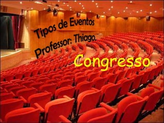 Tipos de Eventos Professor: Thiago. Congresso 