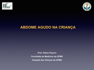 ABDOME AGUDO NA CRIANÇA
Prof. Clécio Piçarro
Faculdade de Medicina da UFMG
Hospital das Clínicas da UFMG
 