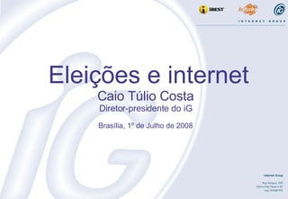 Eleições e internet Caio Túlio Costa Diretor-presidente do iG Brasília, 1º de Julho de 2008 