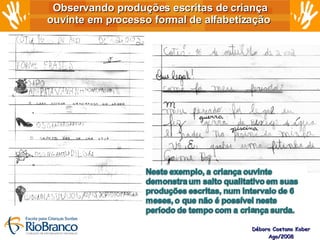 Observando produções escritas de criança ouvinte em processo formal de alfabetização  Débora Caetano Kober Ago/2008 